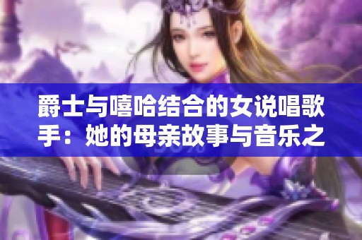 爵士与嘻哈结合的女说唱歌手：她的母亲故事与音乐之路