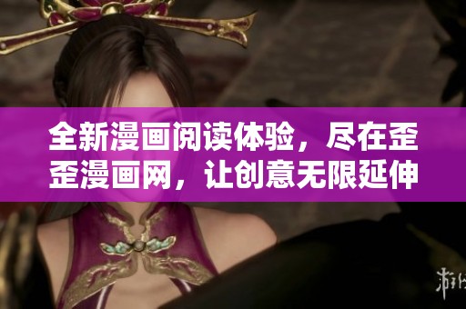 全新漫画阅读体验，尽在歪歪漫画网，让创意无限延伸