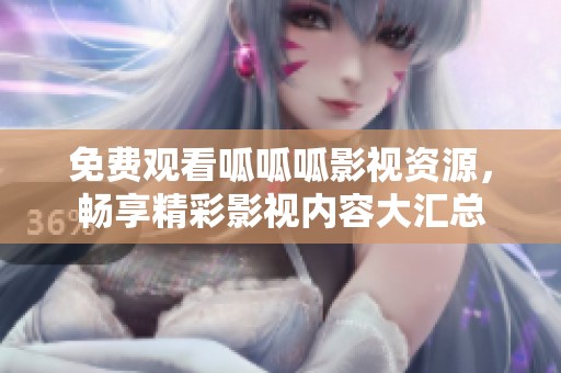免费观看呱呱呱影视资源，畅享精彩影视内容大汇总