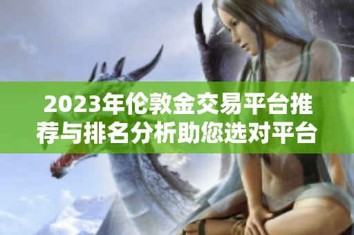 2023年伦敦金交易平台推荐与排名分析助您选对平台