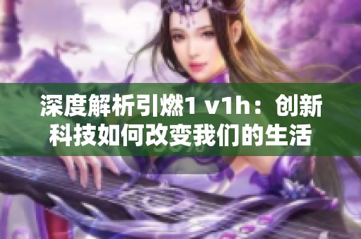 深度解析引燃1 v1h：创新科技如何改变我们的生活
