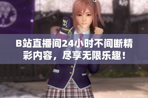 B站直播间24小时不间断精彩内容，尽享无限乐趣！