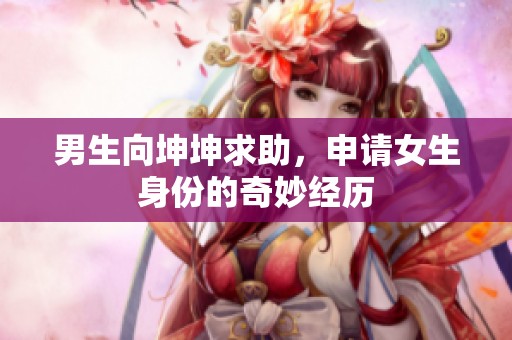 男生向坤坤求助，申请女生身份的奇妙经历