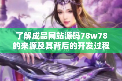 了解成品网站源码78w78的来源及其背后的开发过程