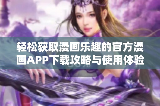 轻松获取漫画乐趣的官方漫画APP下载攻略与使用体验分享