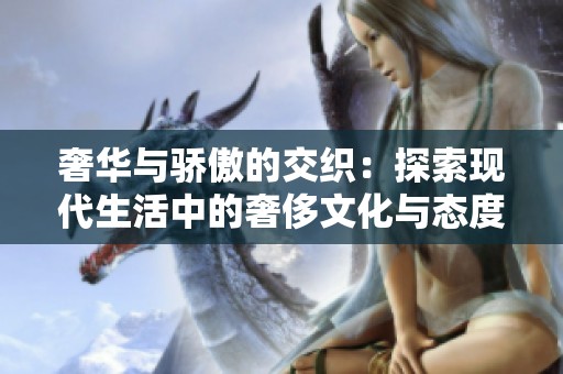 奢华与骄傲的交织：探索现代生活中的奢侈文化与态度