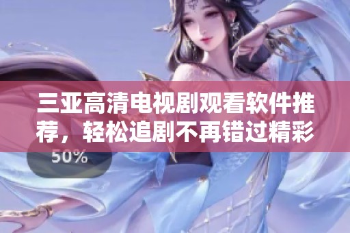 三亚高清电视剧观看软件推荐，轻松追剧不再错过精彩内容