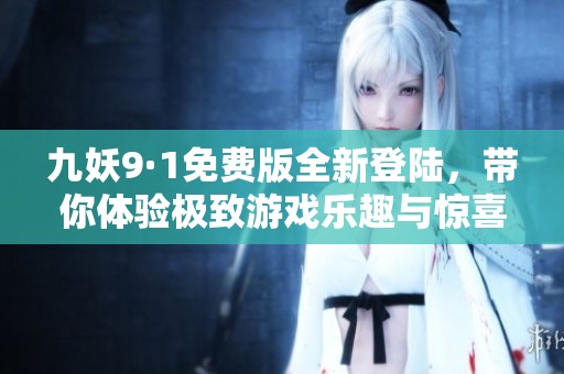 九妖9·1免费版全新登陆，带你体验极致游戏乐趣与惊喜！