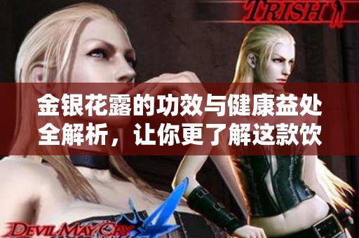 金银花露的功效与健康益处全解析，让你更了解这款饮品