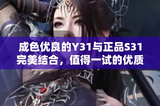 成色优良的Y31与正品S31完美结合，值得一试的优质选择