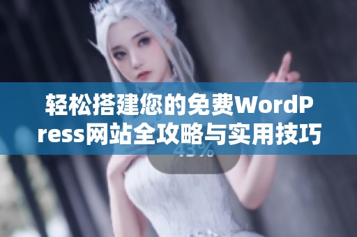 轻松搭建您的免费WordPress网站全攻略与实用技巧分享