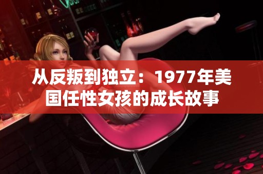 从反叛到独立：1977年美国任性女孩的成长故事