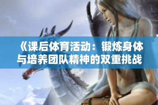 《课后体育活动：锻炼身体与培养团队精神的双重挑战》
