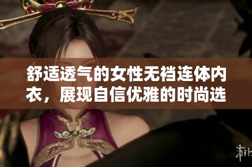 舒适透气的女性无裆连体内衣，展现自信优雅的时尚选择
