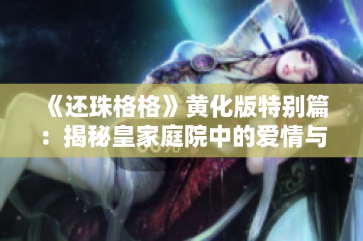 《还珠格格》黄化版特别篇：揭秘皇家庭院中的爱情与阴谋之战