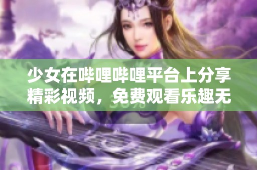 少女在哔哩哔哩平台上分享精彩视频，免费观看乐趣无穷