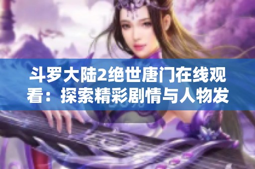 斗罗大陆2绝世唐门在线观看：探索精彩剧情与人物发展新篇章