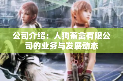 公司介绍：人狗畜禽有限公司的业务与发展动态