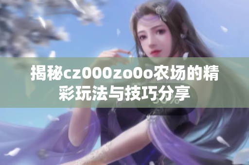 揭秘cz000zo0o农场的精彩玩法与技巧分享