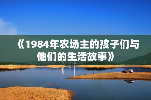 《1984年农场主的孩子们与他们的生活故事》