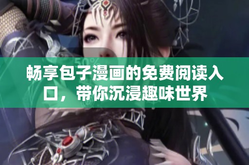 畅享包子漫画的免费阅读入口，带你沉浸趣味世界