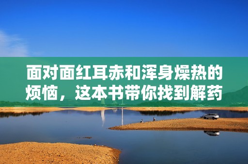 面对面红耳赤和浑身燥热的烦恼，这本书带你找到解药