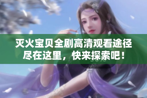 灭火宝贝全剧高清观看途径尽在这里，快来探索吧！