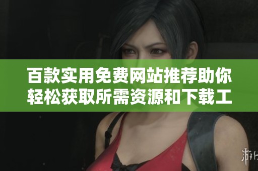 百款实用免费网站推荐助你轻松获取所需资源和下载工具