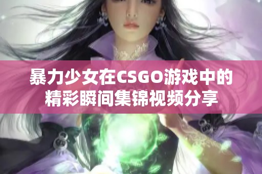 暴力少女在CSGO游戏中的精彩瞬间集锦视频分享