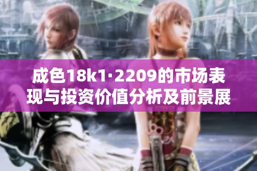 成色18k1·2209的市场表现与投资价值分析及前景展望