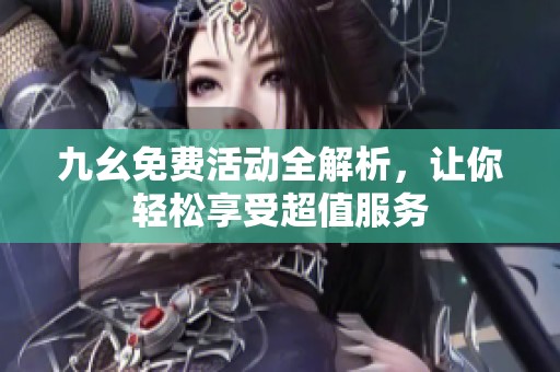 九幺免费活动全解析，让你轻松享受超值服务