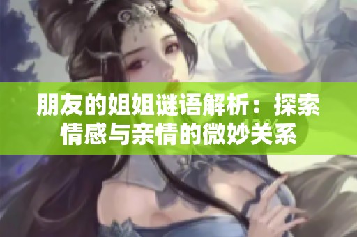 朋友的姐姐谜语解析：探索情感与亲情的微妙关系