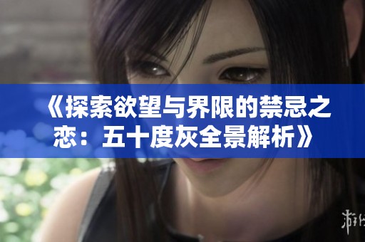 《探索欲望与界限的禁忌之恋：五十度灰全景解析》