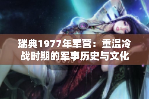 瑞典1977年军营：重温冷战时期的军事历史与文化