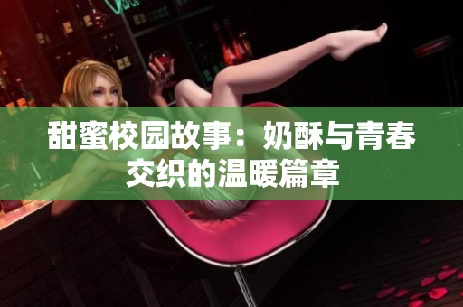 甜蜜校园故事：奶酥与青春交织的温暖篇章
