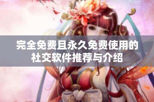 完全免费且永久免费使用的社交软件推荐与介绍