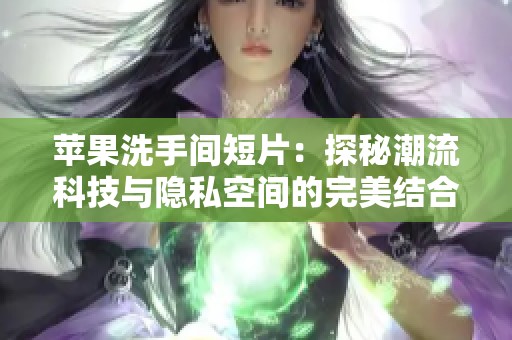 苹果洗手间短片：探秘潮流科技与隐私空间的完美结合