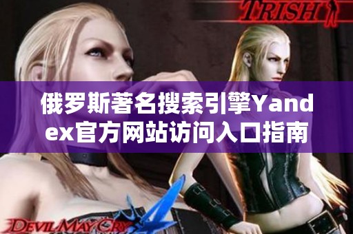 俄罗斯著名搜索引擎Yandex官方网站访问入口指南