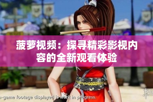 菠萝视频：探寻精彩影视内容的全新观看体验