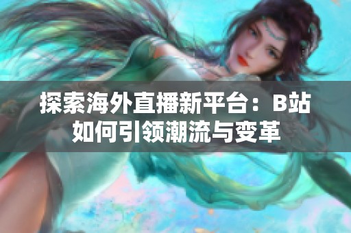 探索海外直播新平台：B站如何引领潮流与变革