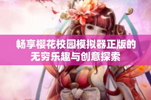 畅享樱花校园模拟器正版的无穷乐趣与创意探索
