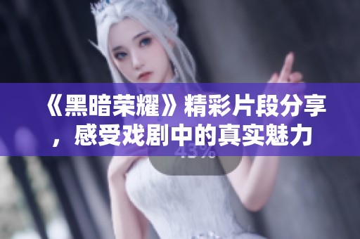 《黑暗荣耀》精彩片段分享，感受戏剧中的真实魅力