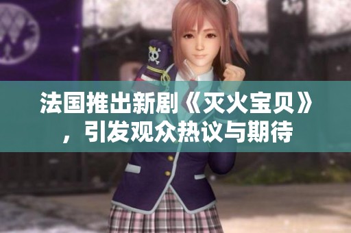 法国推出新剧《灭火宝贝》，引发观众热议与期待