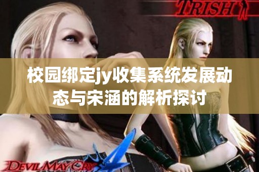 校园绑定jy收集系统发展动态与宋涵的解析探讨