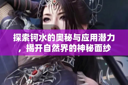 探索钶水的奥秘与应用潜力，揭开自然界的神秘面纱