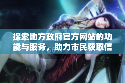 探索地方政府官方网站的功能与服务，助力市民获取信息