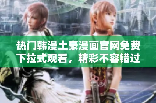 热门韩漫土豪漫画官网免费下拉式观看，精彩不容错过！