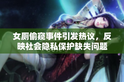 女厕偷窥事件引发热议，反映社会隐私保护缺失问题