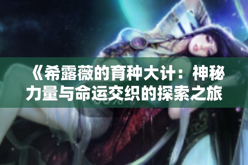 《希露薇的育种大计：神秘力量与命运交织的探索之旅》