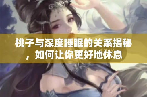桃子与深度睡眠的关系揭秘，如何让你更好地休息